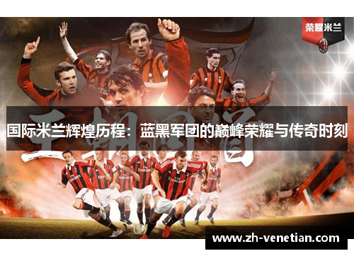 国际米兰辉煌历程：蓝黑军团的巅峰荣耀与传奇时刻