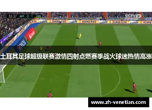 土耳其足球超级联赛激情四射点燃赛季战火球迷热情高涨