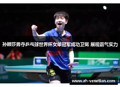 孙颖莎勇夺乒乓球世界杯女单冠军成功卫冕 展现霸气实力