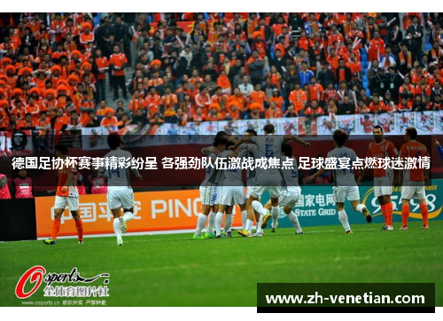 德国足协杯赛事精彩纷呈 各强劲队伍激战成焦点 足球盛宴点燃球迷激情