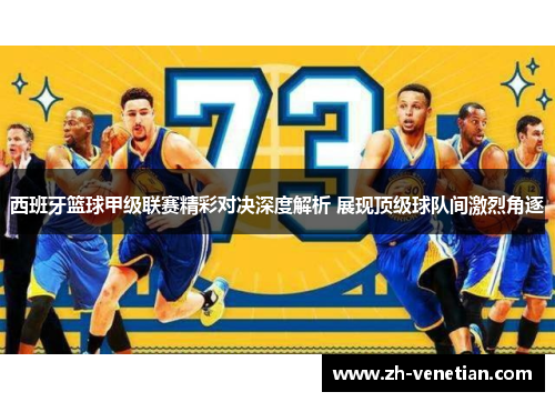 西班牙篮球甲级联赛精彩对决深度解析 展现顶级球队间激烈角逐