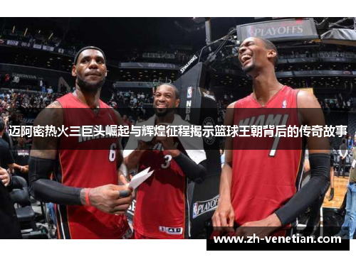 迈阿密热火三巨头崛起与辉煌征程揭示篮球王朝背后的传奇故事