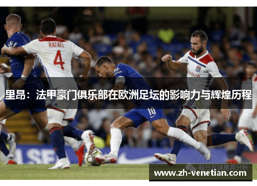 里昂:法甲豪门俱乐部在欧洲足坛的影响力与辉煌历程 里昂:法甲豪门俱乐部在欧洲足坛的影响力与辉煌历程