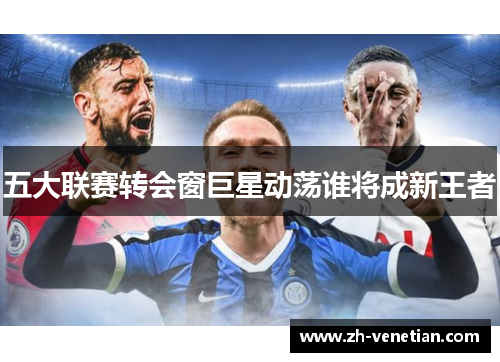 五大联赛转会窗巨星动荡谁将成新王者 五大联赛转会窗巨星动荡谁将成新王者