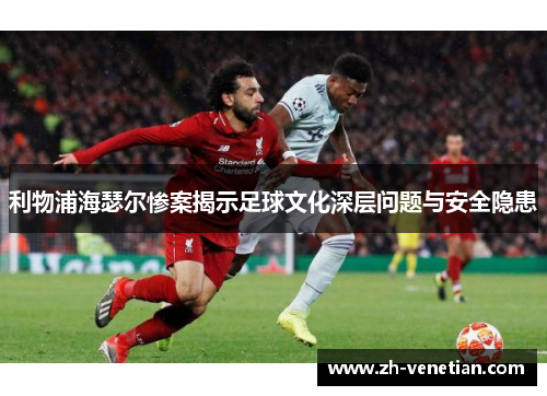 利物浦海瑟尔惨案揭示足球文化深层问题与安全隐患 利物浦海瑟尔惨案揭示足球文化深层问题与安全隐患