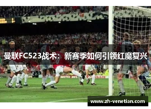 曼联FC523战术：新赛季如何引领红魔复兴