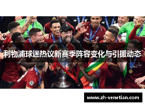 利物浦球迷热议新赛季阵容变化与引援动态 利物浦球迷热议新赛季阵容变化与引援动态