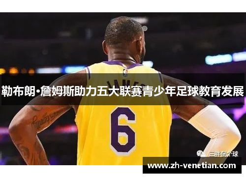 勒布朗·詹姆斯助力五大联赛青少年足球教育发展