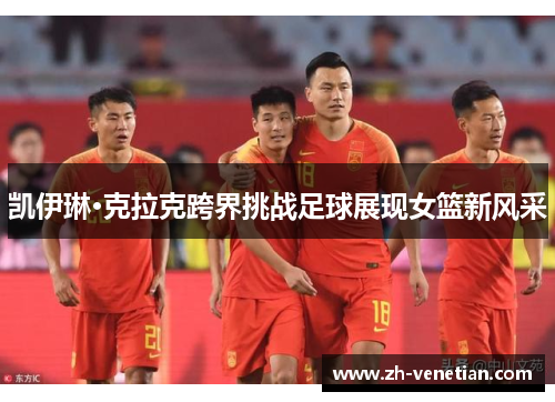 凯伊琳·克拉克跨界挑战足球展现女篮新风采