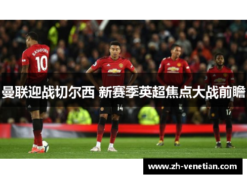 曼联迎战切尔西 新赛季英超焦点大战前瞻