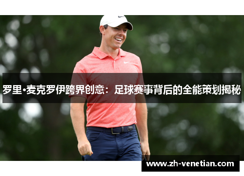 罗里·麦克罗伊跨界创意：足球赛事背后的全能策划揭秘